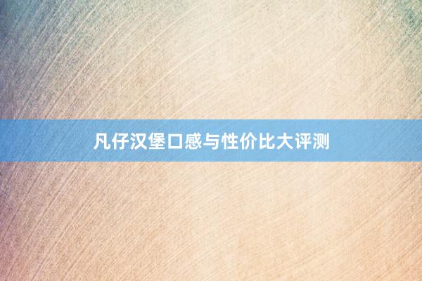 凡仔汉堡口感与性价比大评测